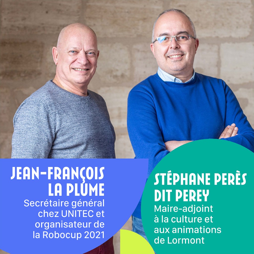 Jean-François LA PLUME : Secrétaire général chez UNITEC et organisateur de la Robocup 2021. Stéphane PERES DIT PEREY : Maire-adjoint à la culture et aux animations de Lormont.